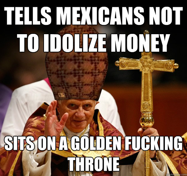 Tells mexicans not to idolize money sits on a golden fucking throne  