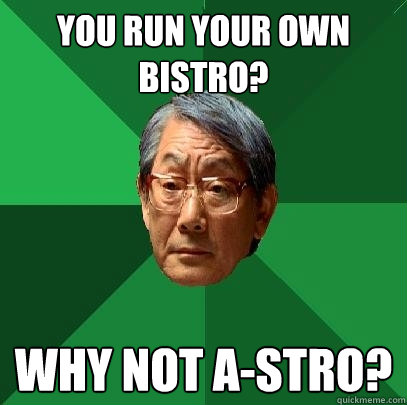 You run your own bistro? Why not A-stro?  High Expectations Asian Father