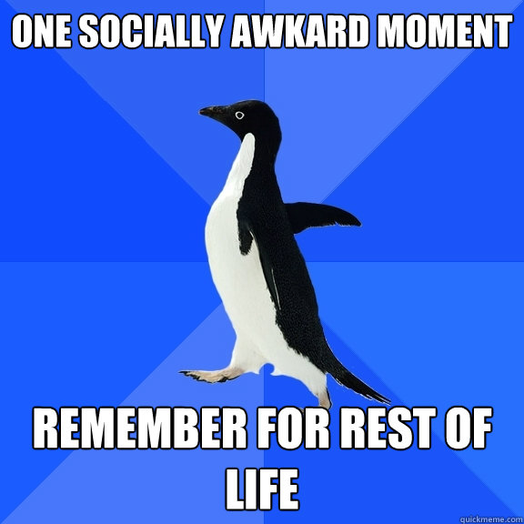 ONe socially awkard moment  Remember for rest of life - ONe socially awkard moment  Remember for rest of life  Socially Awkward Penguin