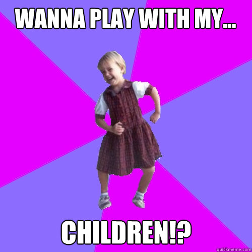 wanna play with my... CHILDREN!?  Socially awesome kindergartener