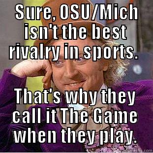  SURE, OSU/MICH ISN'T THE BEST RIVALRY IN SPORTS.  THAT'S WHY THEY CALL IT THE GAME WHEN THEY PLAY. Condescending Wonka