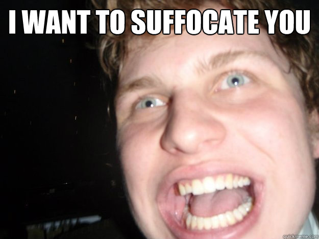 I want to suffocate you - I want to suffocate you  creepy cam