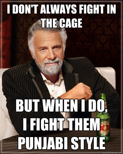 I don't always fight in the cage But when I do, 
I fight them
Punjabi Style  The Most Interesting Man In The World