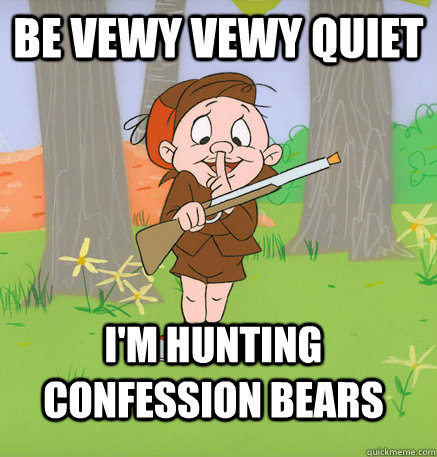 Be vewy vewy quiet I'm hunting confession bears  Hunting Elmer