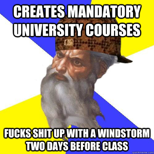 Creates mandatory university courses fucks shit up with a windstorm two days before class  Scumbag Advice God