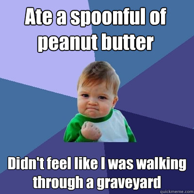 Ate a spoonful of peanut butter Didn't feel like I was walking through a graveyard  Success Kid