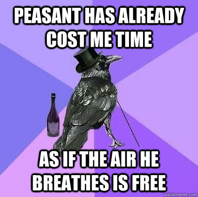 peasant has already cost me time as if the air he breathes is free  Rich Raven