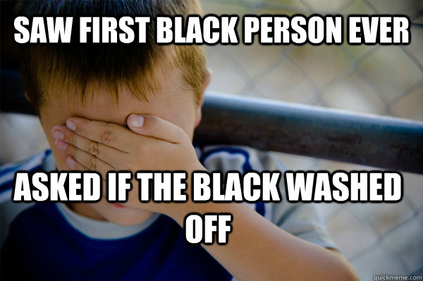 Saw first black person ever asked if the black washed off - Saw first black person ever asked if the black washed off  Confession kid