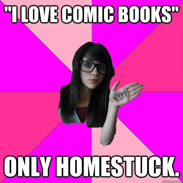 ''I Love Comic Books'' Only homestuck.  Idiot Nerd Girl