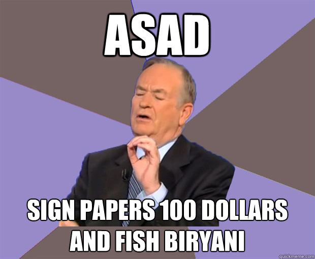 Asad sign papers 100 dollars and fish biryani  Bill O Reilly