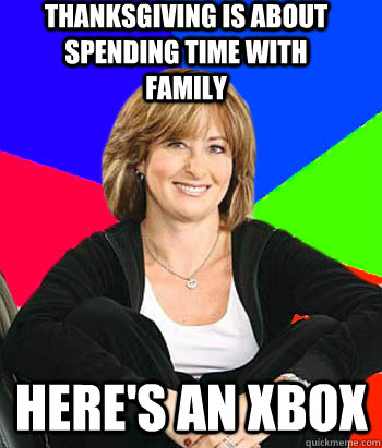 Thanksgiving is about spending time with family Here's an xbox - Thanksgiving is about spending time with family Here's an xbox  Sheltering Suburban Mom