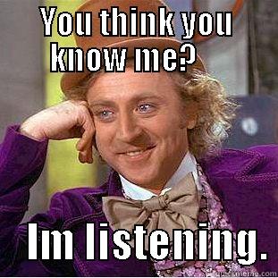 Think you know me? - YOU THINK YOU KNOW ME?         IM LISTENING. Creepy Wonka