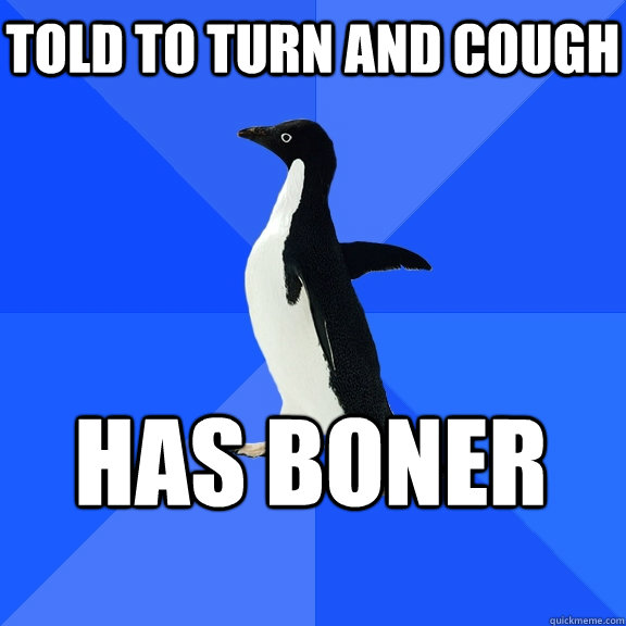 Told to turn and cough  has Boner    Socially Awkward Penguin