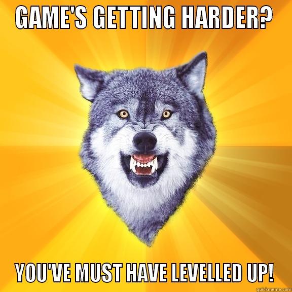 GAME'S GETTING HARDER? YOU'VE MUST HAVE LEVELLED UP! Courage Wolf