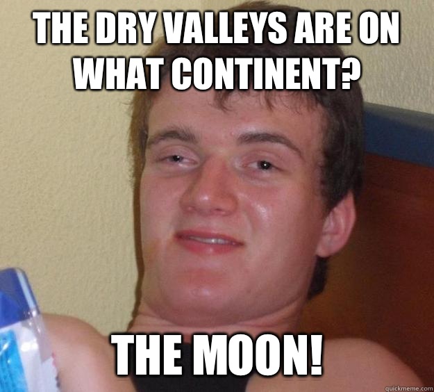 The Dry Valleys are on what continent?  The moon! - The Dry Valleys are on what continent?  The moon!  10 Guy