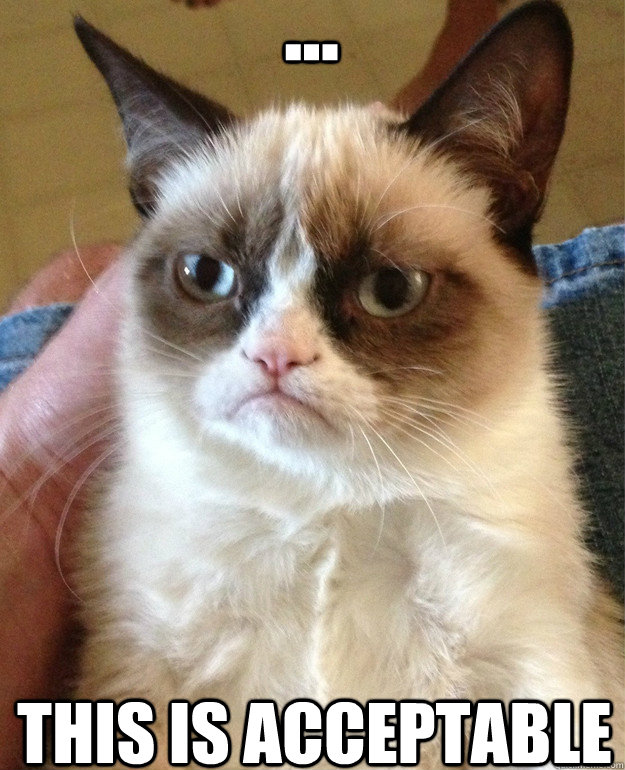 ... This is acceptable - ... This is acceptable  Grumpy Cat