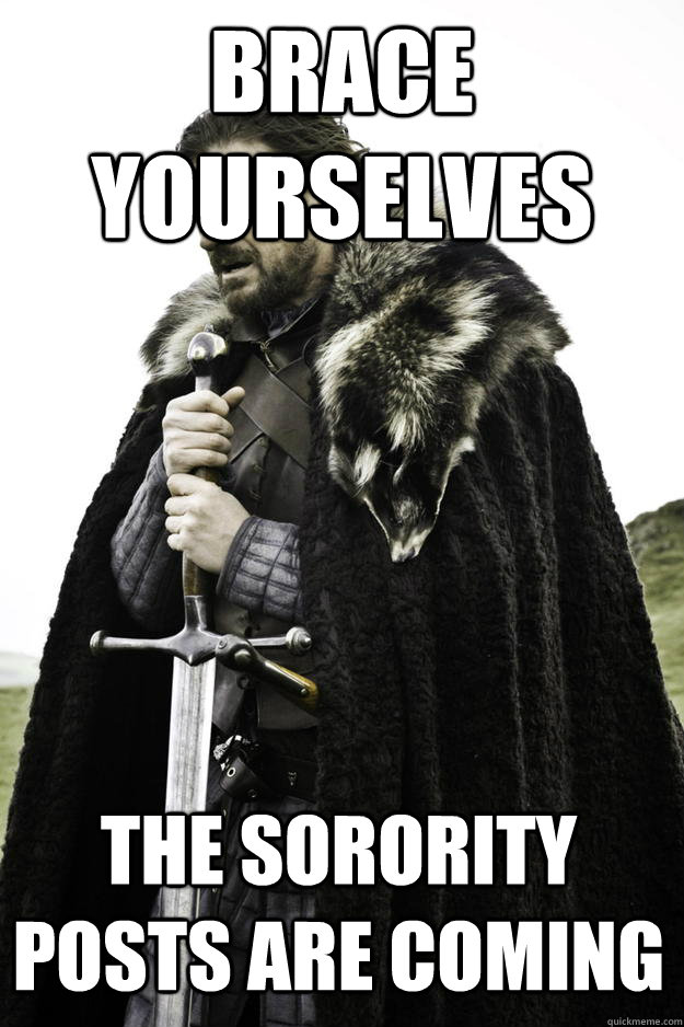 brace yourselves the Sorority posts are coming  Winter is coming