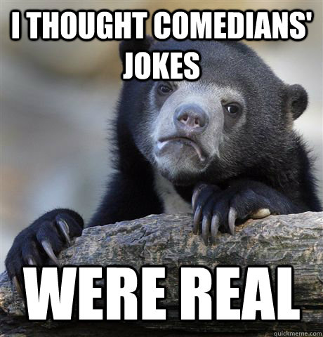 I thought comedians' jokes were real  Confession Bear