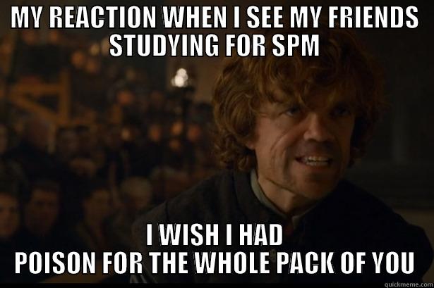 MY REACTION WHEN I SEE MY FRIENDS STUDYING FOR SPM I WISH I HAD POISON FOR THE WHOLE PACK OF YOU Misc