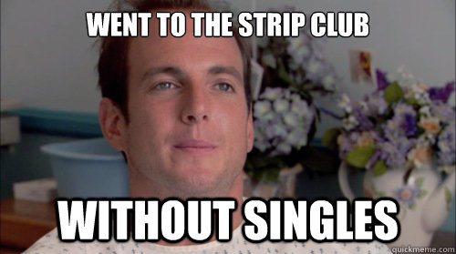 went to the strip club without singles  Ive Made a Huge Mistake