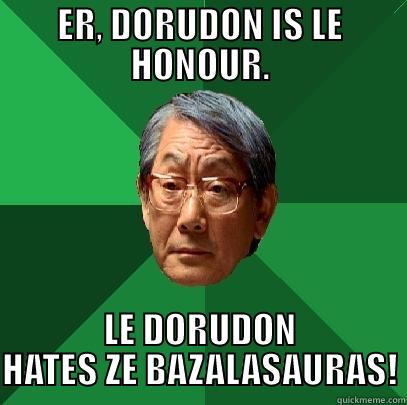 ER, DORUDON IS LE HONOUR. LE DORUDON HATES ZE BAZALASAURAS! High Expectations Asian Father