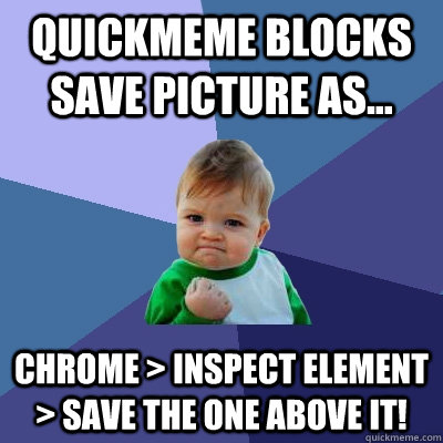 quickmeme blocks save picture as... chrome > inspect element > save the one above it!  Success Kid