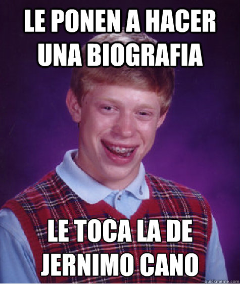 Le ponen a hacer una biografia Le toca la de Jerónimo Cano - Le ponen a hacer una biografia Le toca la de Jerónimo Cano  Bad Luck Brian