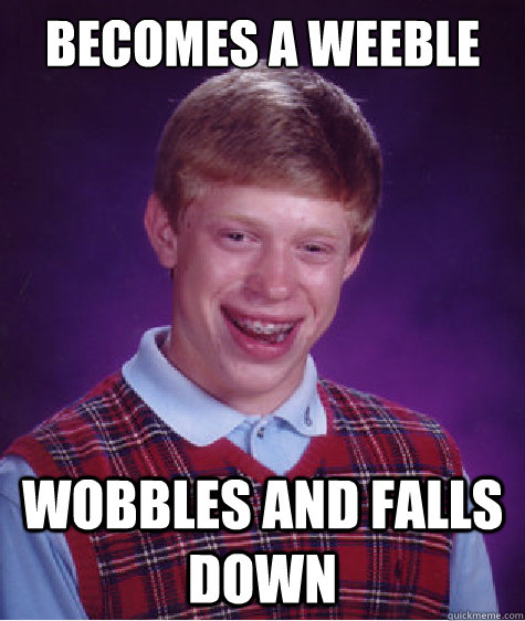 BECOMES A WEEBLE WOBBLES AND FALLS DOWN  Bad Luck Brian