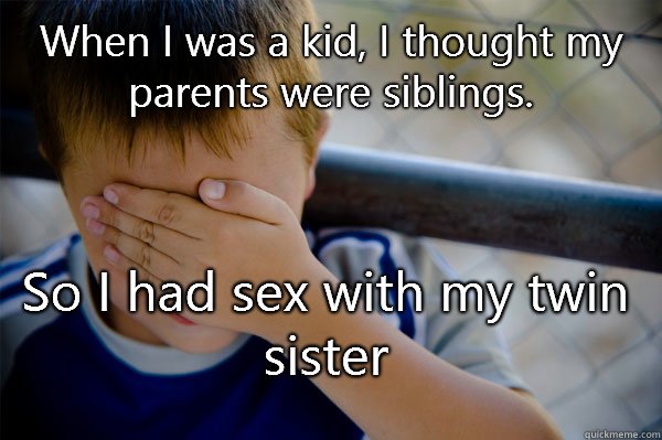 When I was a kid, I thought my parents were siblings. So I had sex with my twin sister  Confession kid