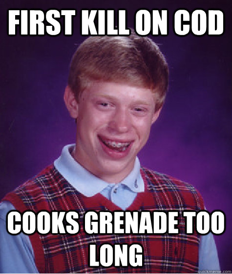 First kill on COD Cooks grenade too long  Bad Luck Brian