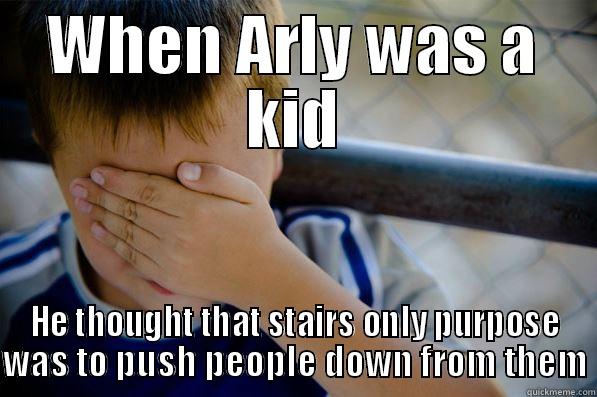 WHEN ARLY WAS A KID HE THOUGHT THAT STAIRS ONLY PURPOSE WAS TO PUSH PEOPLE DOWN FROM THEM Confession kid