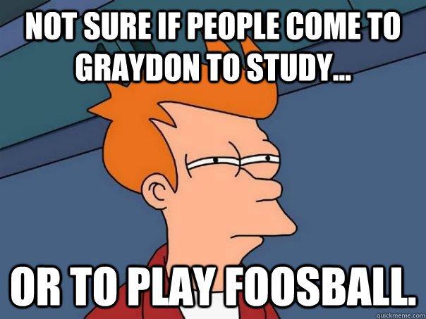 Not sure if people come to Graydon to study... or to play foosball.  Futurama Fry