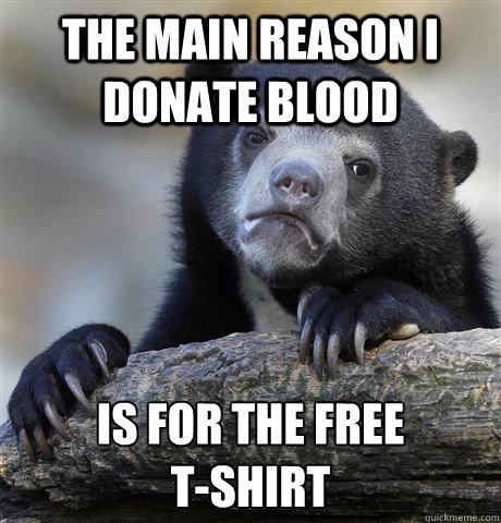 The main reason I donate blood Is for the free 
T-shirt  Confession Bear