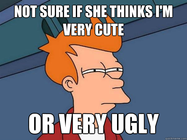 Not sure if she thinks i'm very cute Or very ugly - Not sure if she thinks i'm very cute Or very ugly  Futurama Fry