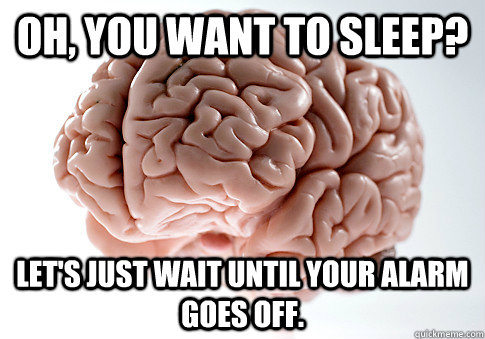 Oh, you want to sleep? Let's just wait until your alarm goes off.  Scumbag Brain