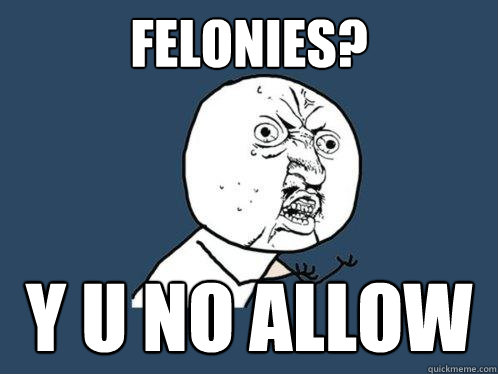 felonies? y u no allow  Y U No