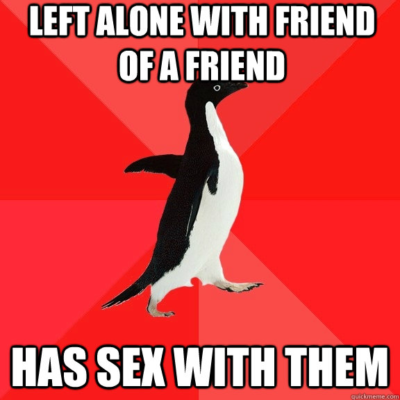 Left alone with friend of a friend has sex with them  Socially Awesome Penguin