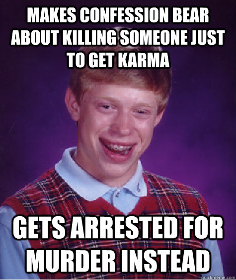 makes confession bear about killing someone just to get karma gets arrested for murder instead   Bad Luck Brian