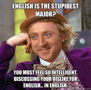 English is the stupidest major? You must feel so intelligent, discussing your dislike for English... in English. - English is the stupidest major? You must feel so intelligent, discussing your dislike for English... in English.  Condescending Wonka