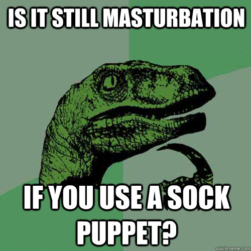 Is it still masturbation If you use a sock puppet? - Is it still masturbation If you use a sock puppet?  Philosoraptor