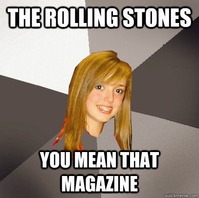 the rolling stones you mean that magazine   Musically Oblivious 8th Grader