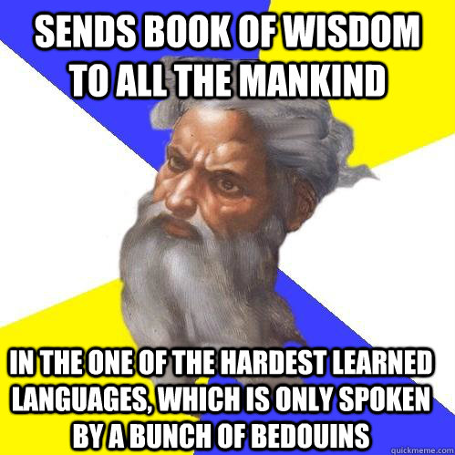 Sends book of wisdom to all the mankind in the one of the hardest learned languages, which is only spoken by a bunch of bedouins - Sends book of wisdom to all the mankind in the one of the hardest learned languages, which is only spoken by a bunch of bedouins  Advice God