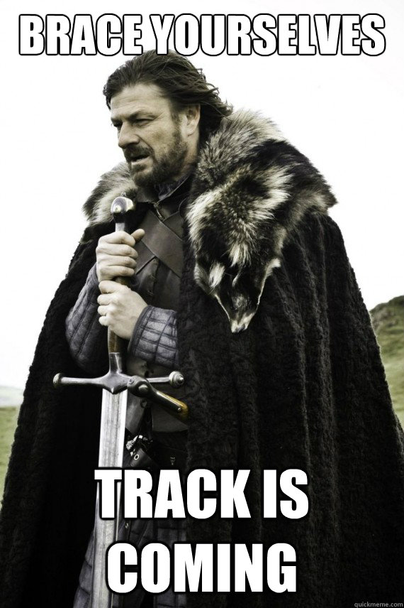 Brace yourselves Track is coming  Brace yourself