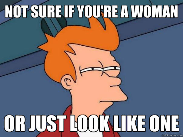 not sure if you're a woman or just look like one - not sure if you're a woman or just look like one  Futurama Fry