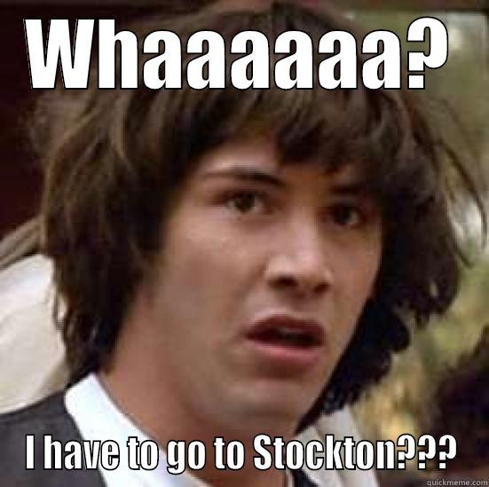 WHAAAAAA? I HAVE TO GO TO STOCKTON??? conspiracy keanu