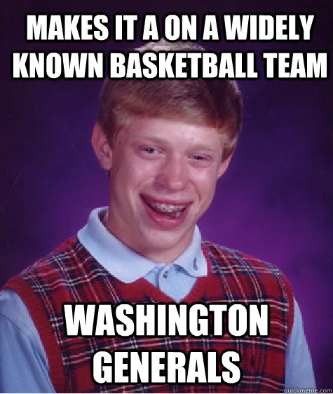 Makes it a On a Widely known basketball team Washington Generals  Bad Luck Brian