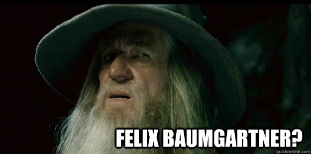                              Felix Baumgartner?  I have no memory Gandalf