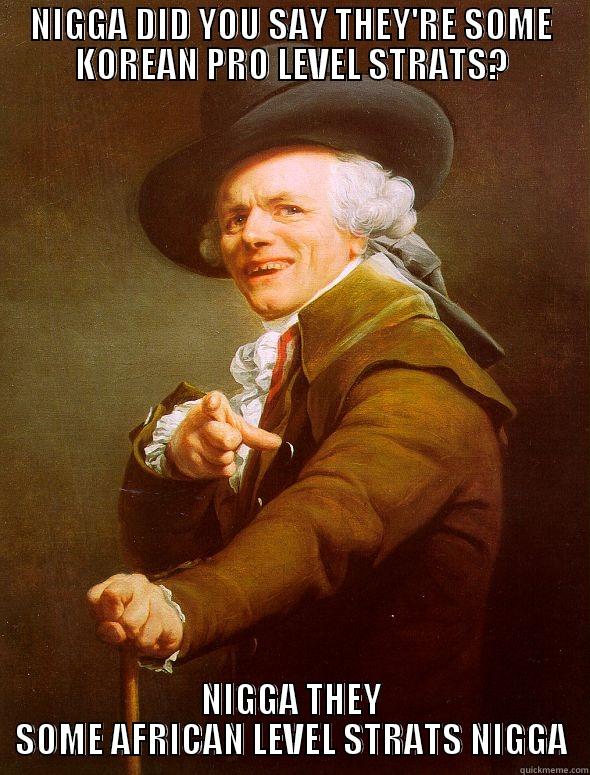 NIGGA DID YOU SAY THEY'RE SOME KOREAN PRO LEVEL STRATS? NIGGA THEY SOME AFRICAN LEVEL STRATS NIGGA Joseph Ducreux