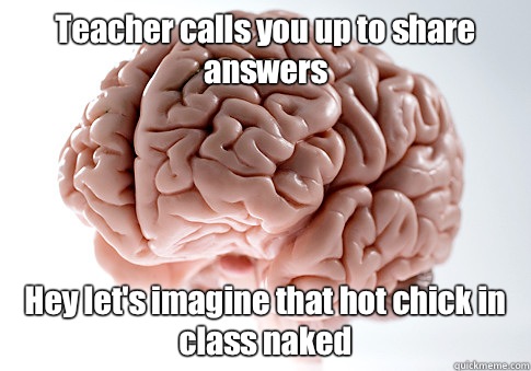 Teacher calls you up to share answers Hey let's imagine that hot chick in class naked  Scumbag Brain