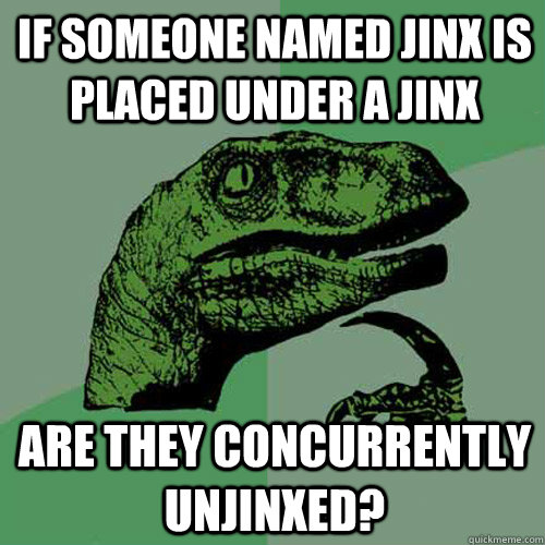 If someone named jinx is placed under a jinx are they concurrently unjinxed? - If someone named jinx is placed under a jinx are they concurrently unjinxed?  Philosoraptor